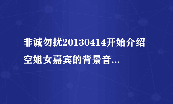 非诚勿扰20130414开始介绍空姐女嘉宾的背景音乐哒哒哒哒哒哒英文歌叫什么名字,谢谢!