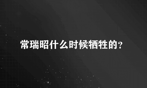 常瑞昭什么时候牺牲的？