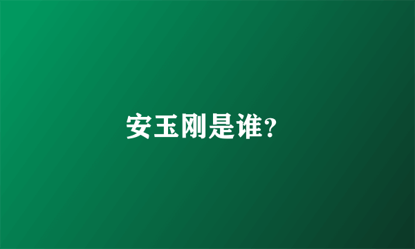 安玉刚是谁？