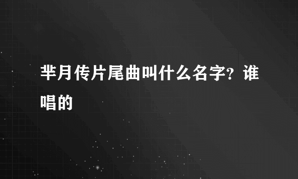 芈月传片尾曲叫什么名字？谁唱的