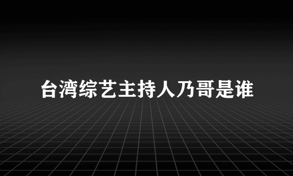 台湾综艺主持人乃哥是谁