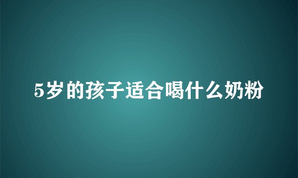 5岁的孩子适合喝什么奶粉