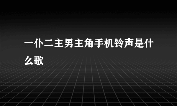 一仆二主男主角手机铃声是什么歌