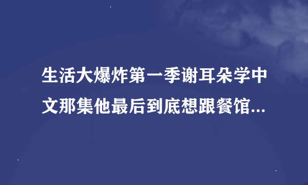 生活大爆炸第一季谢耳朵学中文那集他最后到底想跟餐馆老板说什么？