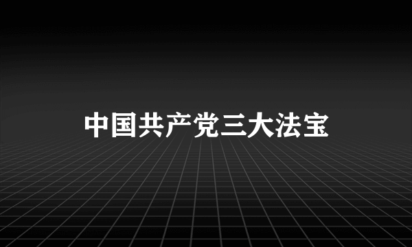 中国共产党三大法宝