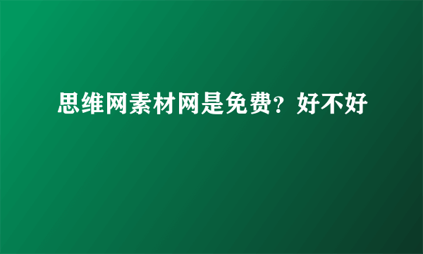 思维网素材网是免费？好不好