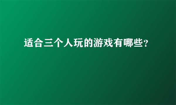 适合三个人玩的游戏有哪些？