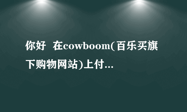 你好  在cowboom(百乐买旗下购物网站)上付款的时候  paypal说不能支付  听说...