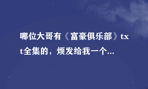 哪位大哥有《富豪俱乐部》txt全集的，烦发给我一个下载，谢谢