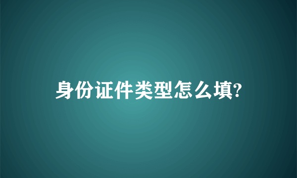 身份证件类型怎么填?