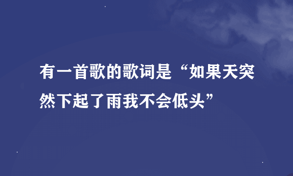 有一首歌的歌词是“如果天突然下起了雨我不会低头”