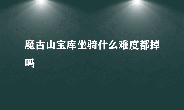 魔古山宝库坐骑什么难度都掉吗