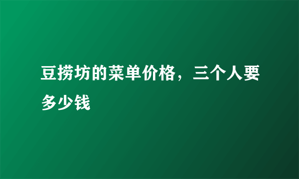 豆捞坊的菜单价格，三个人要多少钱