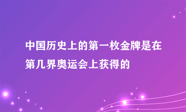 中国历史上的第一枚金牌是在第几界奥运会上获得的