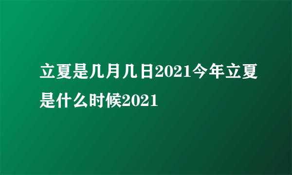 立夏是几月几日2021今年立夏是什么时候2021