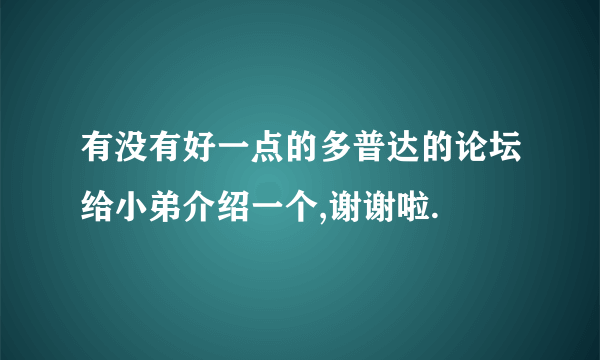 有没有好一点的多普达的论坛给小弟介绍一个,谢谢啦.