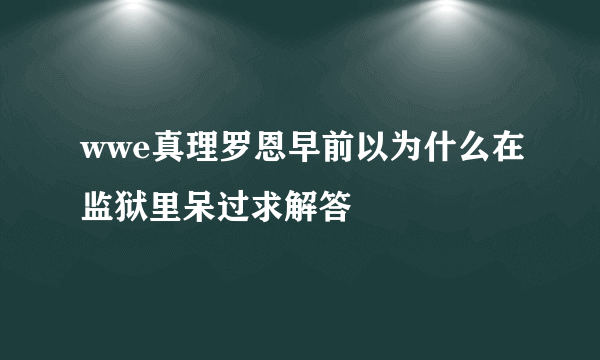 wwe真理罗恩早前以为什么在监狱里呆过求解答