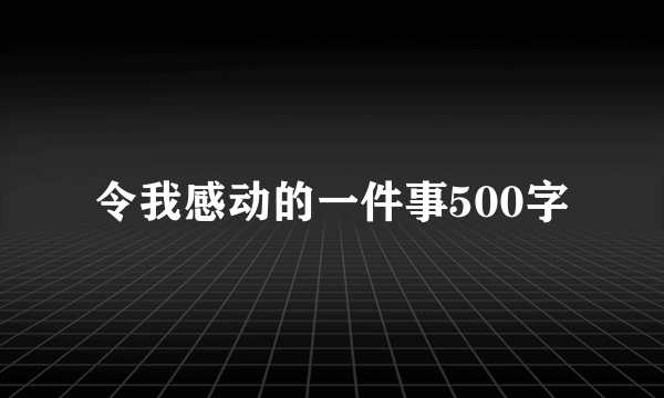 令我感动的一件事500字