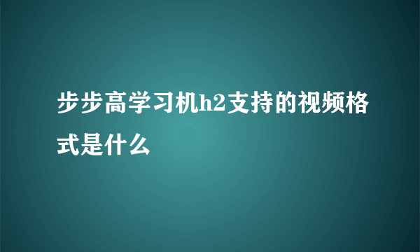 步步高学习机h2支持的视频格式是什么