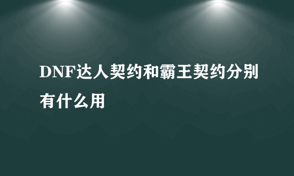 DNF达人契约和霸王契约分别有什么用