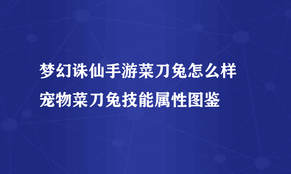 梦幻诛仙手游菜刀兔怎么样 宠物菜刀兔技能属性图鉴