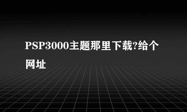 PSP3000主题那里下载?给个网址