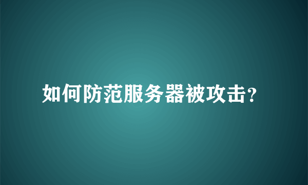 如何防范服务器被攻击？