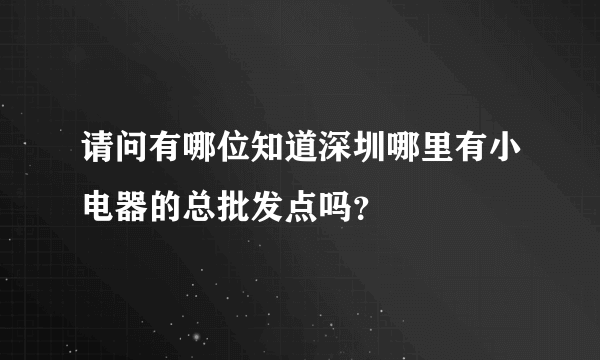 请问有哪位知道深圳哪里有小电器的总批发点吗？