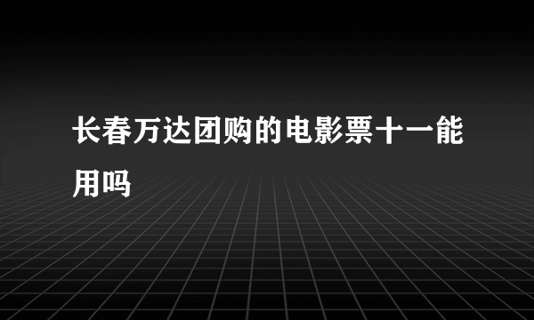 长春万达团购的电影票十一能用吗