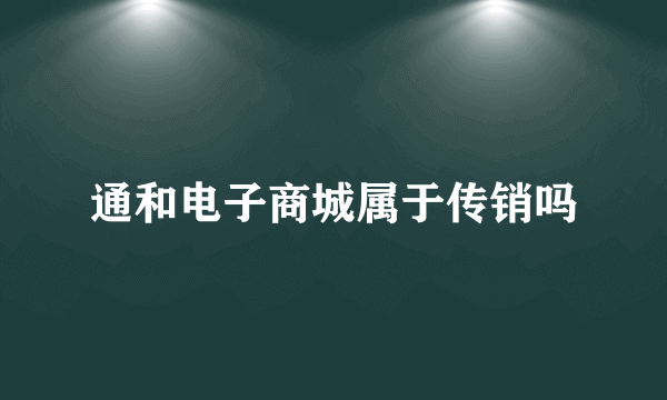 通和电子商城属于传销吗