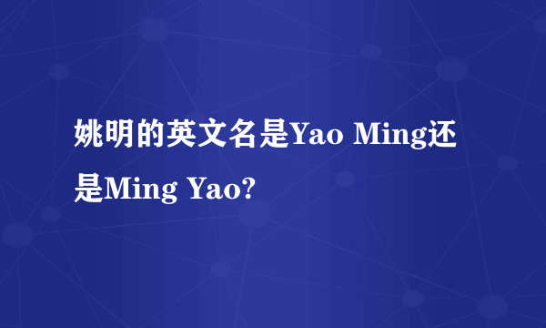 姚明的英文名是Yao Ming还是Ming Yao?