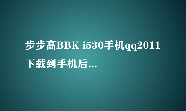 步步高BBK i530手机qq2011下载到手机后如何使用？老版本怎么卸？