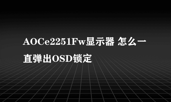 AOCe2251Fw显示器 怎么一直弹出OSD锁定