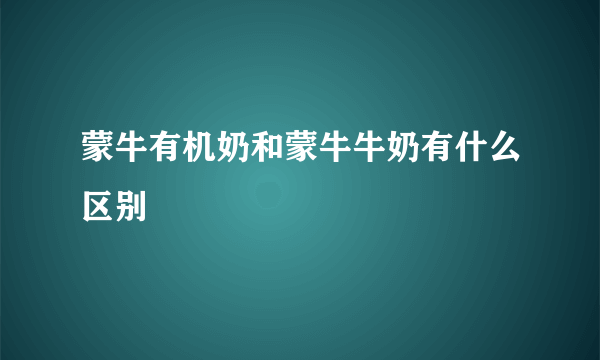 蒙牛有机奶和蒙牛牛奶有什么区别