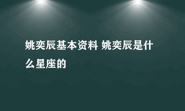 姚奕辰基本资料 姚奕辰是什么星座的