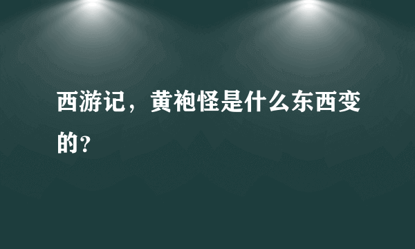 西游记，黄袍怪是什么东西变的？