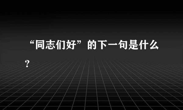 “同志们好”的下一句是什么？