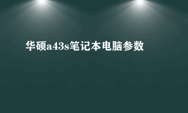 华硕a43s笔记本电脑参数