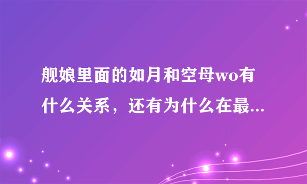 舰娘里面的如月和空母wo有什么关系，还有为什么在最后一集空母被打败了海面上付出了如月的发卡?