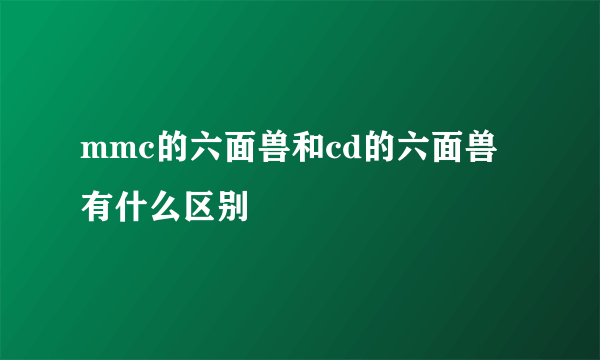 mmc的六面兽和cd的六面兽有什么区别