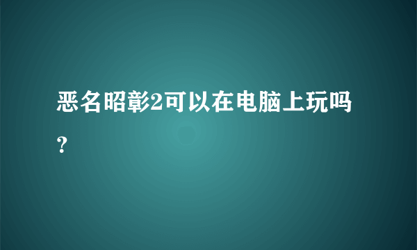 恶名昭彰2可以在电脑上玩吗？