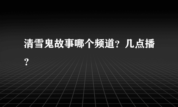 清雪鬼故事哪个频道？几点播？