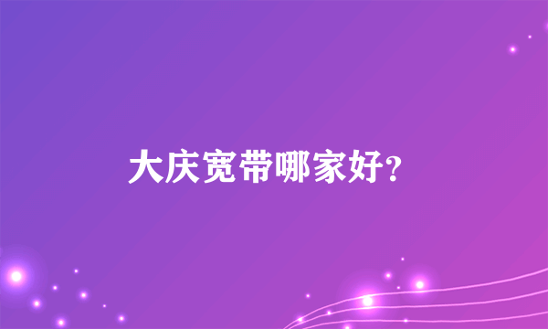 大庆宽带哪家好？