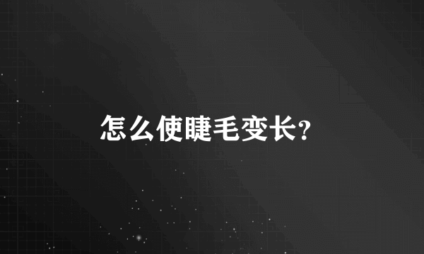 怎么使睫毛变长？