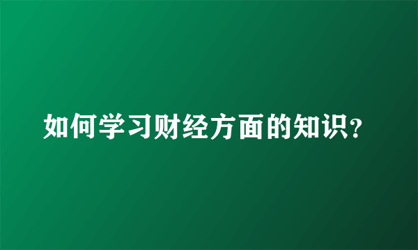 如何学习财经方面的知识？