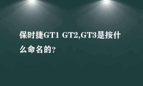 保时捷GT1 GT2,GT3是按什么命名的？