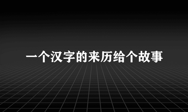 一个汉字的来历给个故事