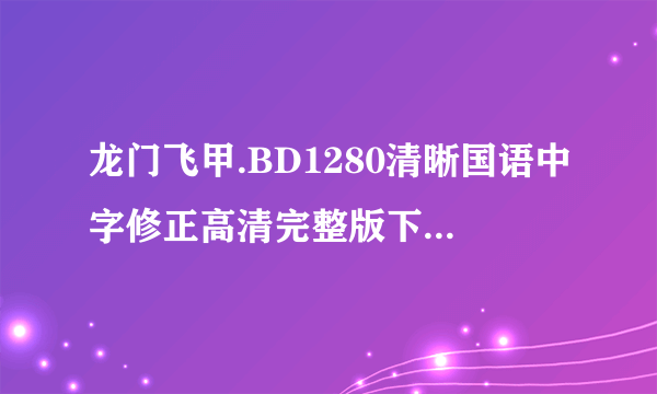 龙门飞甲.BD1280清晰国语中字修正高清完整版下载地址有么？谢谢