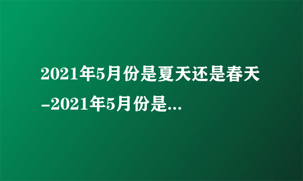 2021年5月份是夏天还是春天-2021年5月份是什么季节