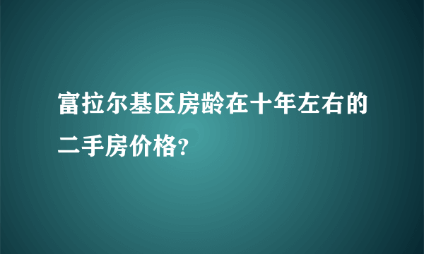 富拉尔基区房龄在十年左右的二手房价格？